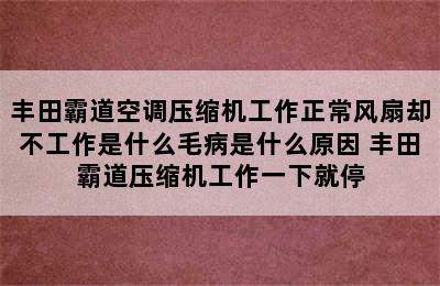 丰田霸道空调压缩机工作正常风扇却不工作是什么毛病是什么原因 丰田霸道压缩机工作一下就停